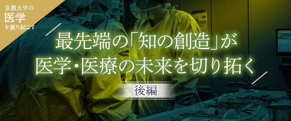 京大医学を掘り起こす 最先端の「知の創造」が医学・医療の未来を切り拓く［後編］