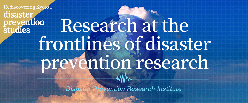 Rediscovering KyotoU disaster prevention studies Research at the frontlines of disaster prevention research