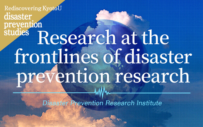 Rediscovering KyotoU disaster prevention studies Research at the frontlines of disaster prevention research