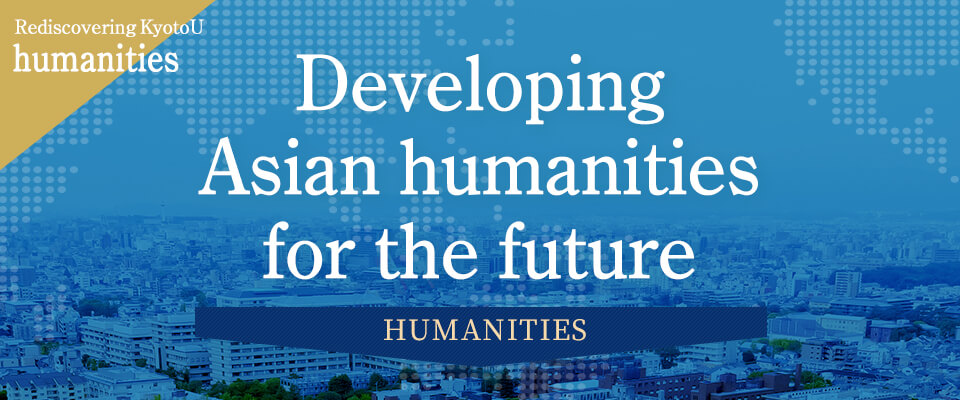Rediscovering KyotoU humanities Developing Asian humanities for the future
