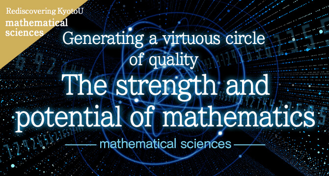 Rediscovering KyotoU mathematical sciences Generating a virtuous circle of quality: The strength and potential of mathematics