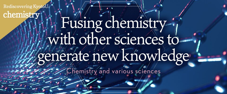 Rediscovering KyotoU chemistry Fusing chemistry with other sciences to generate new knowledge
