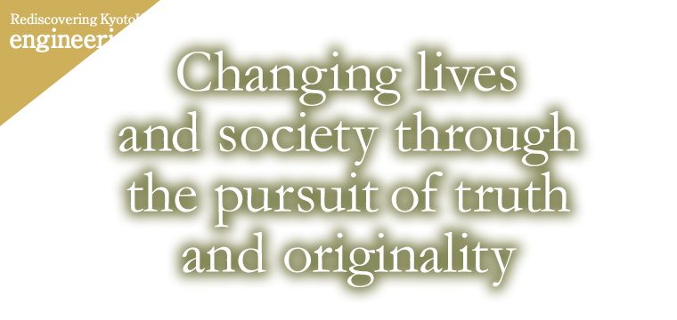 Rediscovering KyotoU engineering Changing lives and society through the pursuit of truth and originality