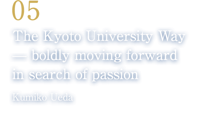 05 The Kyoto University Way — boldly moving forward in search of passion(Kumiko Ueda/Takarazuka Revue Company Director)